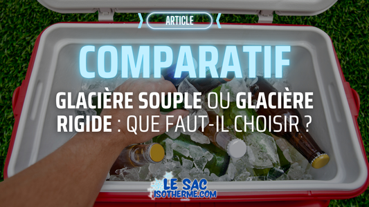 Glacière Souple ou Glacière Rigide : que faut-il choisir ? Comparatif